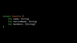 struct Country {
let name: String
let nativeName: String
let borders: [String]
}
 
