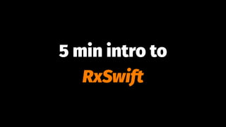 5 min intro to
RxSwift
 
