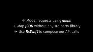 → Model requests using enum
→ Map JSON without any 3rd party library
→ Use RxSwift to compose our API calls
 