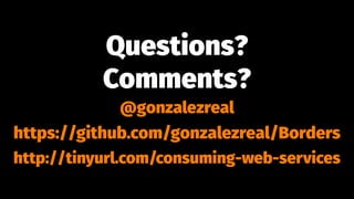 Questions?
Comments?
@gonzalezreal
https://github.com/gonzalezreal/Borders
http://tinyurl.com/consuming-web-services
 