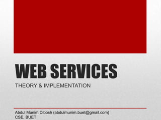 WEB SERVICES
THEORY & IMPLEMENTATION
Abdul Munim Dibosh (abdulmunim.buet@gmail.com)
CSE, BUET
 