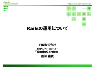 http://www.sonicgarden.jp/




Railsの運用について


   TIS株式会社
  社内ベンチャーカンパニー
  「SonicGarden」
     並河 祐貴
 