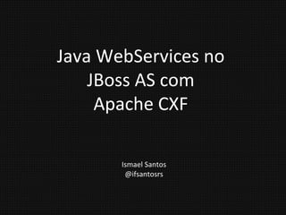 Java WebServices no JBoss AS com Apache CXF Ismael Santos @ifsantosrs 