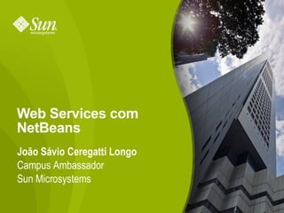 Web Services com
NetBeans
João Sávio Ceregatti Longo
Campus Ambassador
Sun Microsystems

                             1
 
