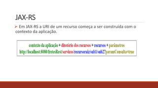 JAX-RS
 Em JAX-RS a URI de um recurso começa a ser construída com o
contexto da aplicação.
 