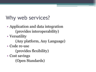 Why web services?
• Application and data integration
(provides interoperability)
• Versatility
(Any platform, Any Language)
• Code re-use
(provides flexibility)
• Cost savings
(Open Standards)
 