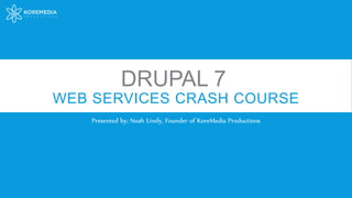 WEB SERVICES CRASH COURSE
Presented by: Noah Lively, Founder of KoreMedia Productions
DRUPAL 7
 