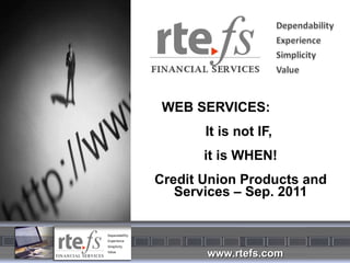 WEB SERVICES:  It is not IF,  it is WHEN! Credit Union Products and Services – Sep. 2011 