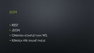 SOT?



• REST
• JSON
• ORIENTIM KOMPLET KAH WS.
• KËRKESA PËR SHUMË PAISJE
 