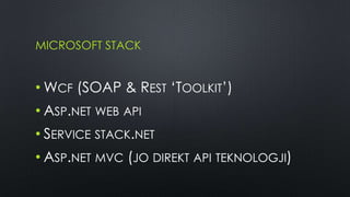 MICROSOFT STACK


• WCF (SOAP & REST ‘TOOLKIT’)
• ASP.NET WEB API
• SERVICE STACK.NET
• ASP.NET MVC (JO DIREKT API TEKNOLOGJI)
 