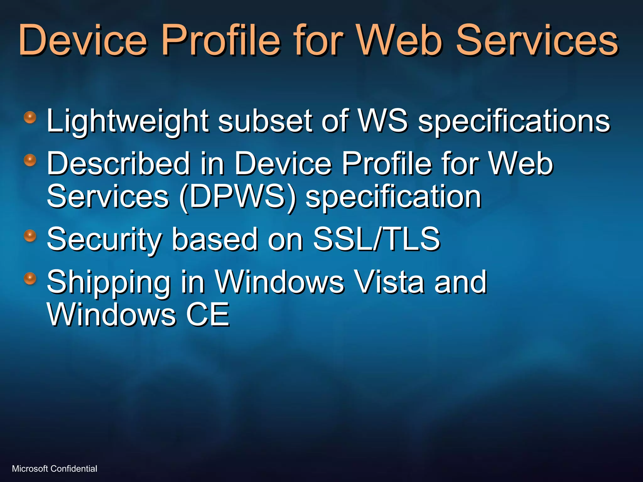 Device Profile for Web Services Lightweight subset of WS specifications Described in Device Profile for Web Services (DPWS) specification  Security based on SSL/TLS Shipping in Windows Vista and Windows CE 