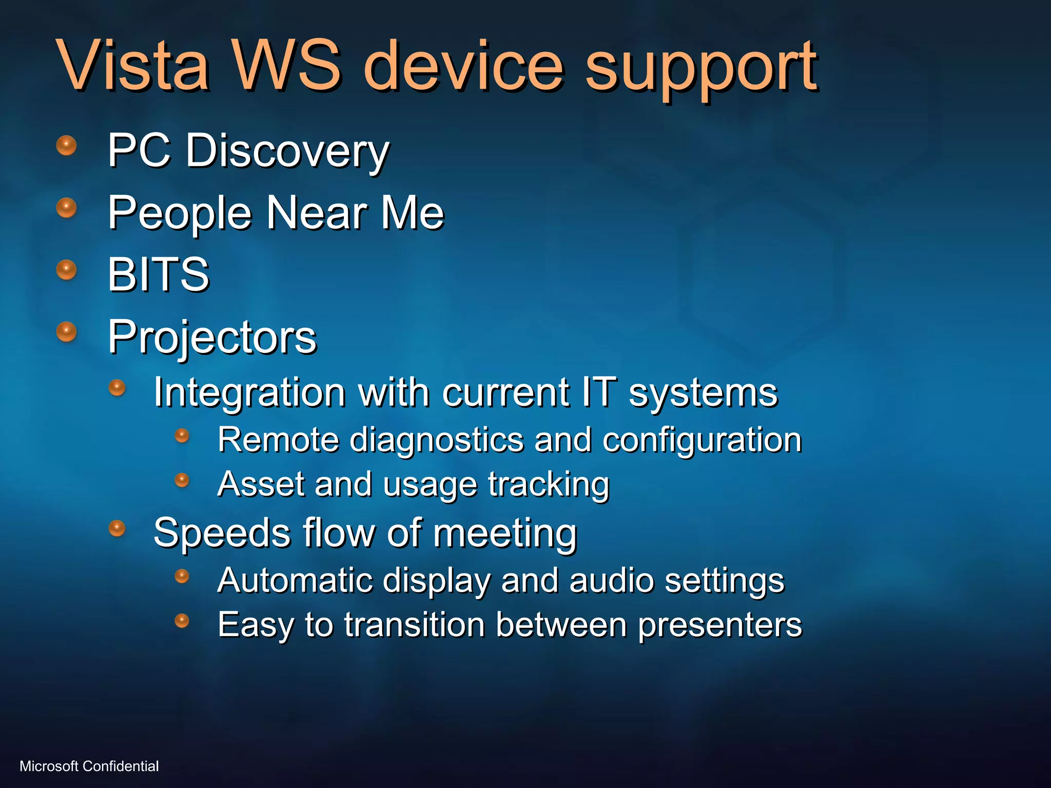 Vista WS device support PC Discovery People Near Me BITS Projectors Integration with current IT systems Remote diagnostics and configuration Asset and usage tracking  Speeds flow of meeting Automatic display and audio settings Easy to transition between presenters 