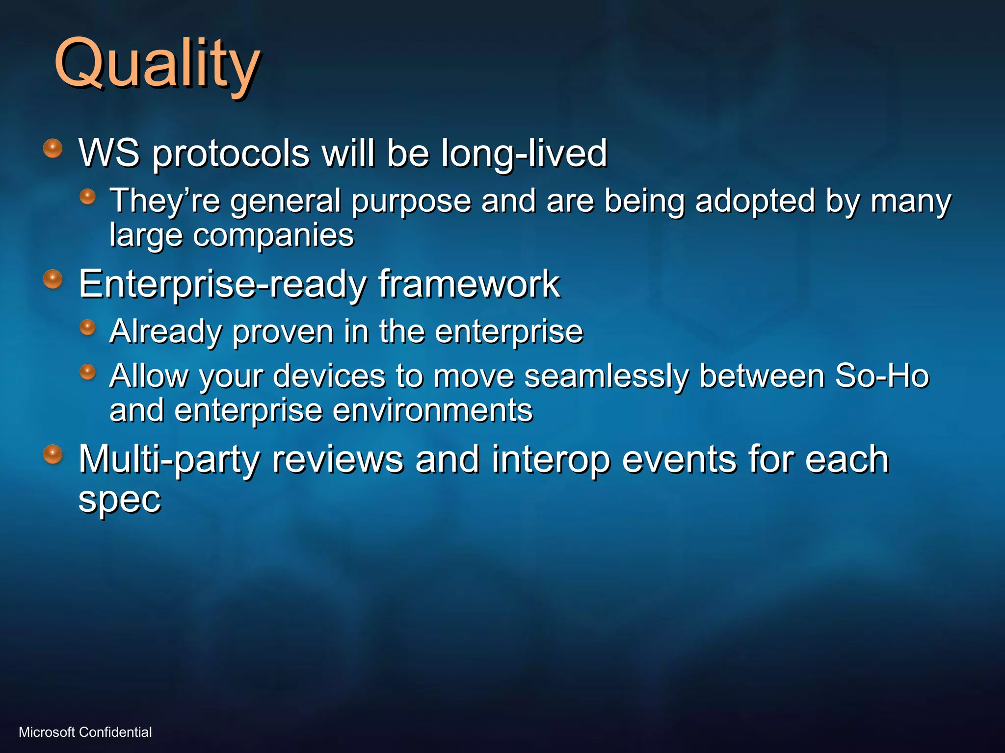 Quality WS protocols will be long-lived They’re general purpose and are being adopted by many large companies Enterprise-ready framework Already proven in the enterprise Allow your devices to move seamlessly between So-Ho and enterprise environments Multi-party reviews and interop events for each spec 