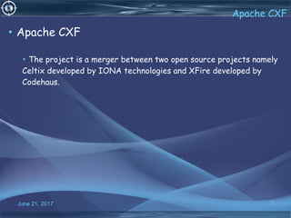 June 21, 2017 7
Apache CXF
• Apache CXF
• The project is a merger between two open source projects namely
Celtix developed by IONA technologies and XFire developed by
Codehaus.
 