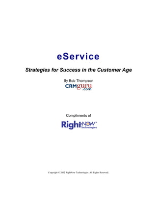 eService
Strategies for Success in the Customer Age

                        By Bob Thompson




                          Compliments of




         Copyright © 2002 RightNow Technologies. All Rights Reserved.
 