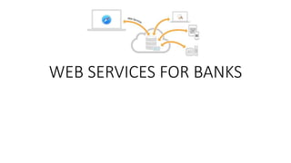 WEB SERVICES FOR BANKS
 