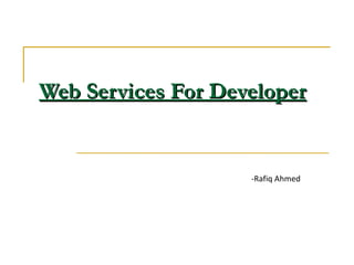 Web Services For Developer -Rafiq Ahmed 