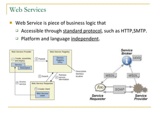 Web Services Web Service is piece of business logic that Accessible through  standard protocol , such as HTTP,SMTP. Platform and language  independent . 