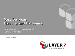Web Services  Hacking and Hardening  Adam Vincent, CTO – Public Sector Layer 7 Technologies October 15,  2008 