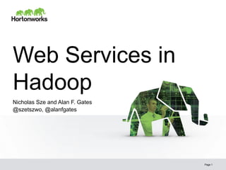 Web Services in
Hadoop
Nicholas Sze and Alan F. Gates
@szetszwo, @alanfgates




                                 Page 1
 
