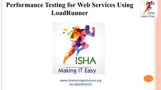 www.ishatrainingsolutions.org
+91-8019952427
Performance Testing for Web Services Using
LoadRunner
 