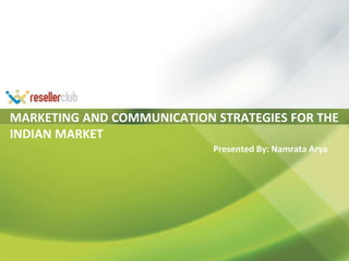 MARKETING AND COMMUNICATION STRATEGIES FOR THE INDIAN MARKET Presented By: Namrata Arya 