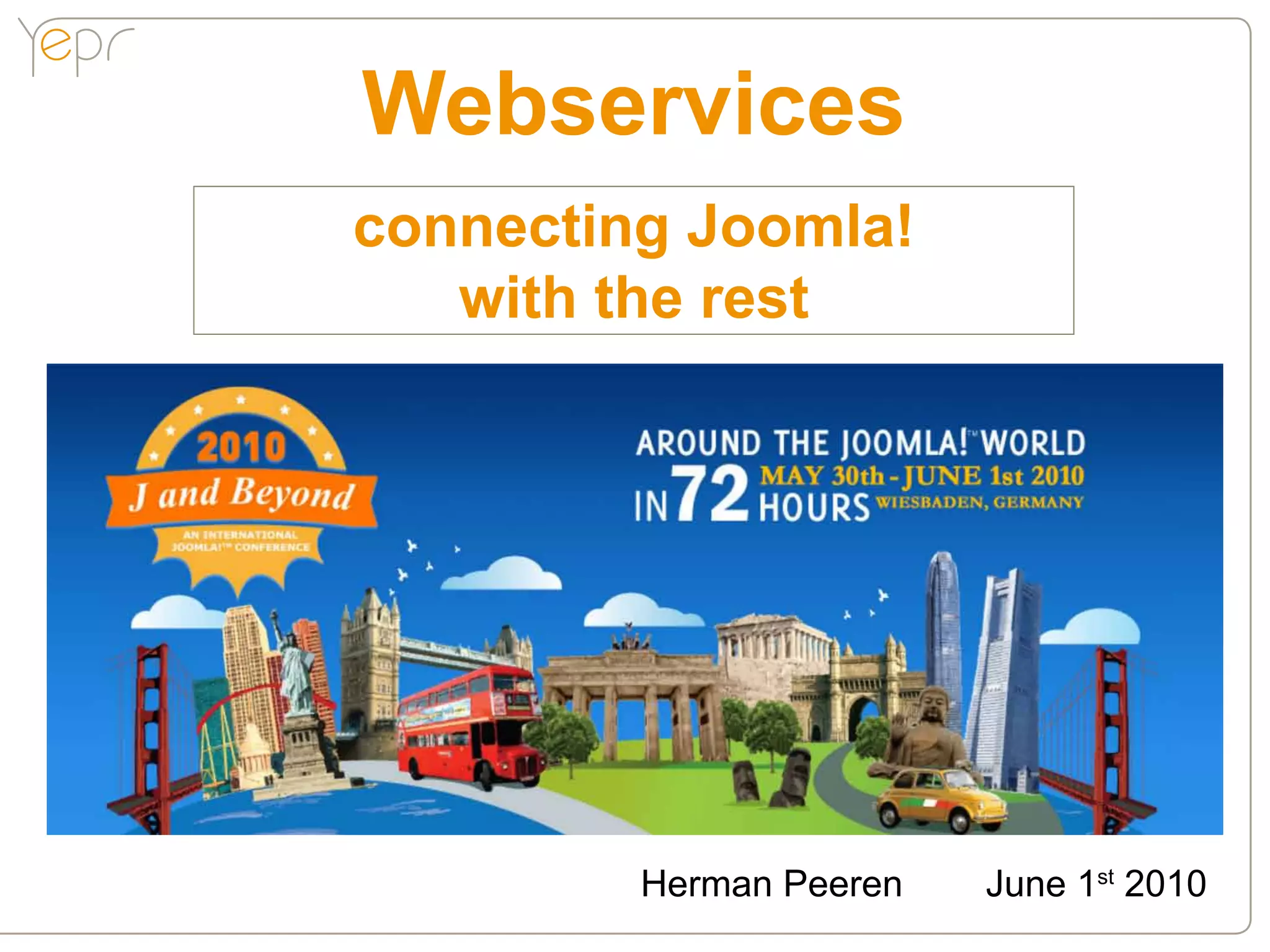 Webservices
connecting Joomla!
   with the rest




         Herman Peeren   June 1st 2010
 