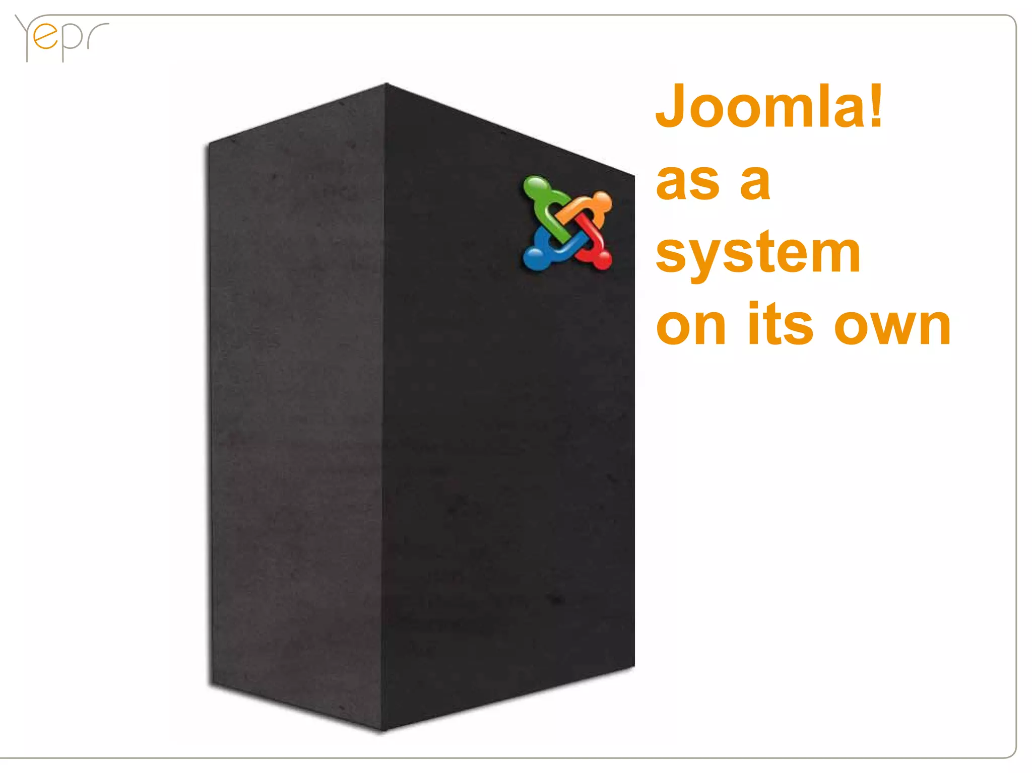 Joomla!
as a
system
on its own
 