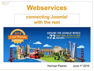 Webservices
connecting Joomla!
   with the rest




         Herman Peeren   June 1st 2010
 
