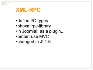 XML-RPC in Joomla! 1.6
•no plugin anymore
•new JController
 (might use a strategy pattern?)
•controllername.xmlrpc.php
•id...