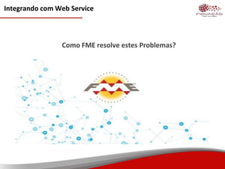 Integrando com Web Service
Como FME resolve estes Problemas?
 