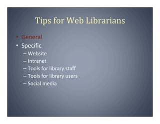 Tips for Web Librarians
• General
• Specific
  – Website
  – Intranet
  – Tools for library staff
  – Tools for library users
  – Social media
 