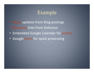 Example
•   News updates from blog postings
•   Resource links from Delicious
•   Embedded Google Calendar for events
•   Google Form for quick processing
 