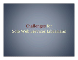 Challenges for
Solo Web Services Librarians
 