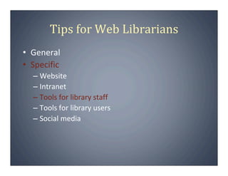 Tips for Web Librarians
• General
• Specific
  – Website
  – Intranet
  – Tools for library staff
  – Tools for library users
  – Social media
 
