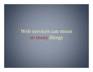 Web services can mean
   so many things
 