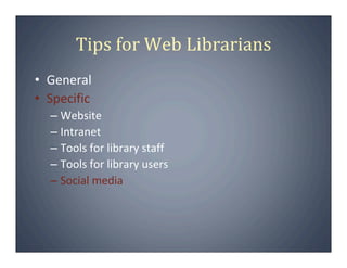 Tips for Web Librarians
• General
• Specific
  – Website
  – Intranet
  – Tools for library staff
  – Tools for library users
  – Social media
 