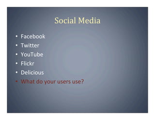 Social Media
•   Facebook
•   Twitter
•   YouTube
•   Flickr
•   Delicious
•   What do your users use?
 