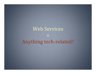 Web Services
          =
Anything tech‐related?
 