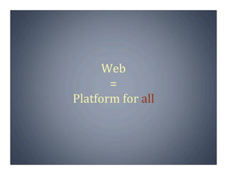 Web
       =
Platform for all
 