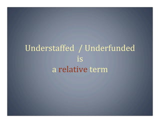 Understaffed  / Underfunded
             is
      a relative term
 