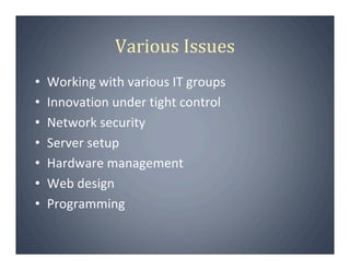 Various Issues
•   Working with various IT groups
•   Innovation under tight control
•   Network security
•   Server setup...