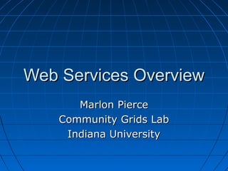 Web Services OverviewWeb Services Overview
Marlon PierceMarlon Pierce
Community Grids LabCommunity Grids Lab
Indiana UniversityIndiana University
 
