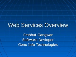 Web Services OverviewWeb Services Overview
Prabhat GangwarPrabhat Gangwar
Software DevloperSoftware Devloper
Genx Info TechnologiesGenx Info Technologies
 