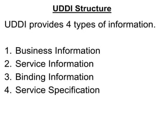 UDDI Structure
UDDI provides 4 types of information.
1. Business Information
2. Service Information
3. Binding Information
4. Service Specification
 