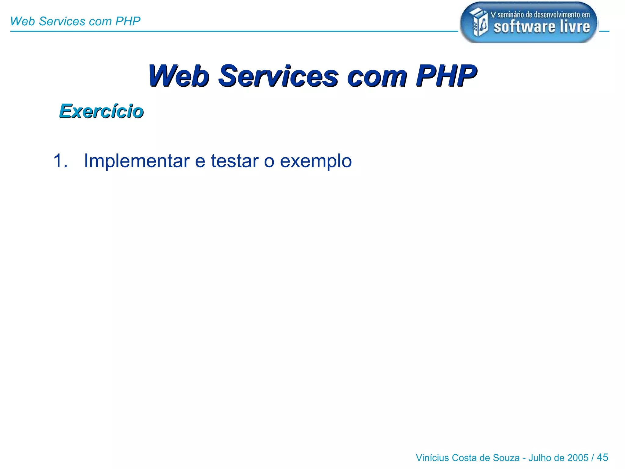 Web Services com PHP



                       Web Services com PHP
       Exercício

      1. Implementar e testar o exemplo




                                          Vinícius Costa de Souza - Julho de 2005 / 45
 