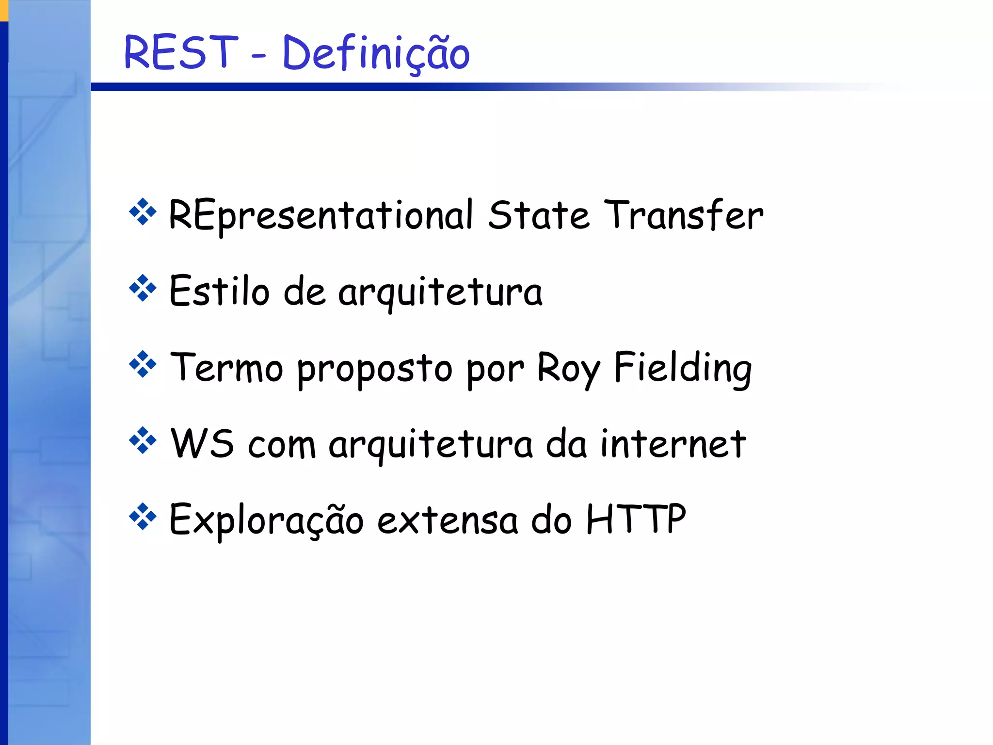 REST - Definição REpresentational State Transfer Estilo de arquitetura Termo proposto por Roy Fielding WS com arquitetura da internet Exploração extensa do HTTP 