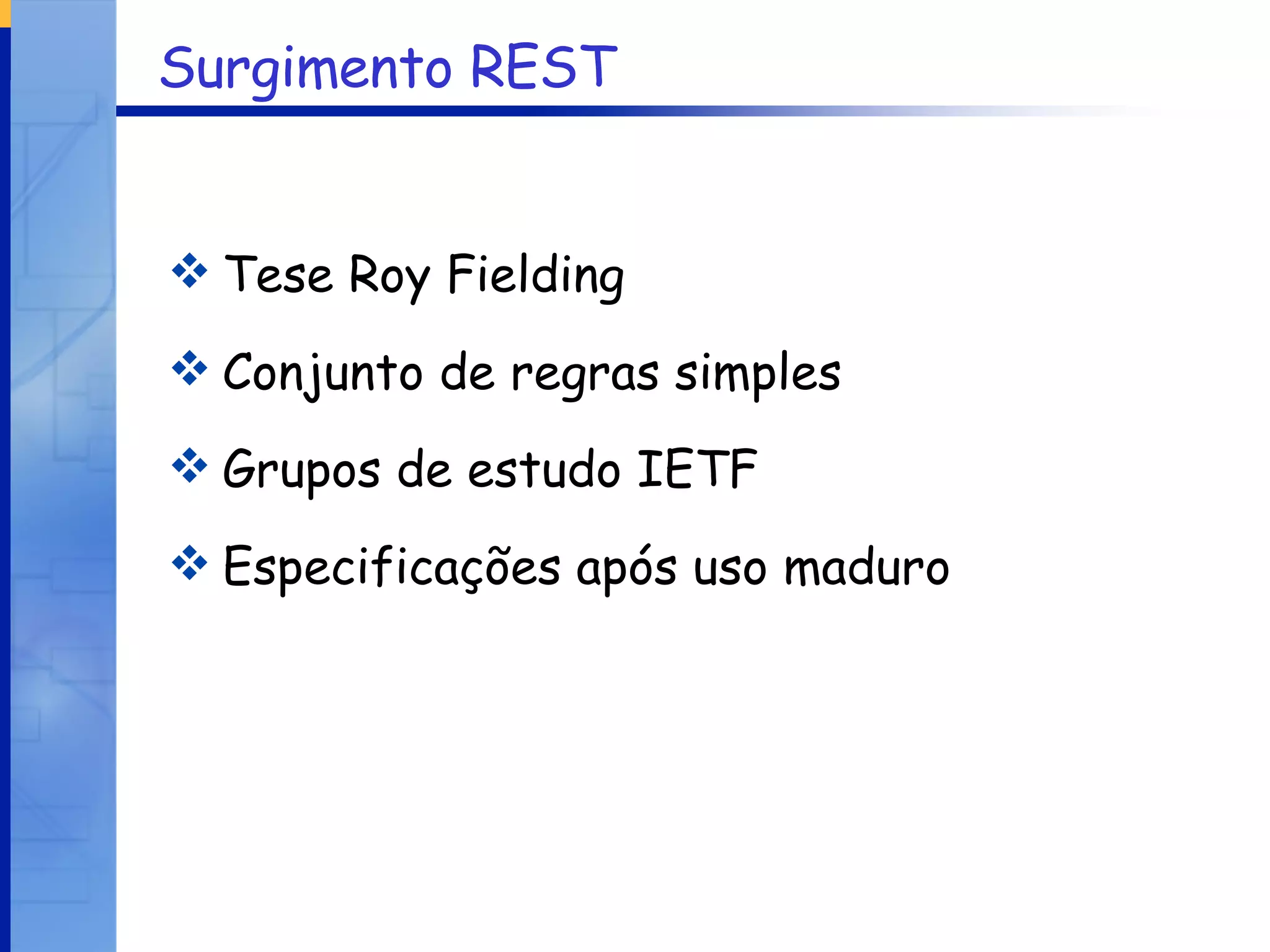 Surgimento REST Tese Roy Fielding Conjunto de regras simples Grupos de estudo IETF Especificações após uso maduro 