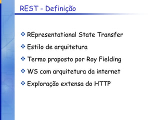 REST - Definição REpresentational State Transfer Estilo de arquitetura Termo proposto por Roy Fielding WS com arquitetura da internet Exploração extensa do HTTP 
