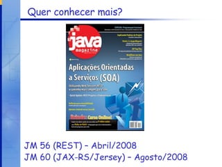Quer conhecer mais? JM 56 (REST) – Abril/2008 JM 60 (JAX-RS/Jersey) – Agosto/2008 